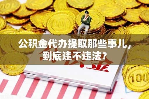 晋安公积金代办提取那些事儿，到底违不违法？