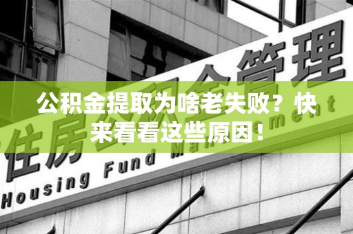 晋安公积金提取为啥老失败？快来看看这些原因！
