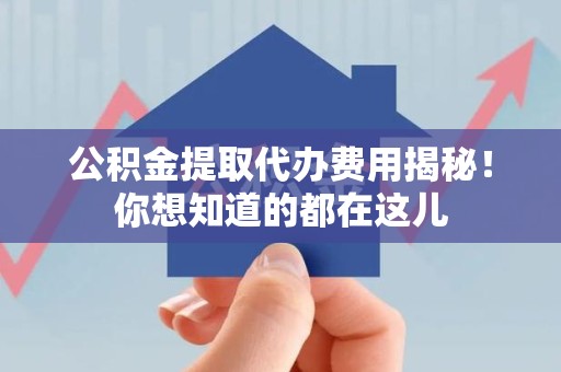 晋安公积金提取代办费用揭秘！你想知道的都在这儿