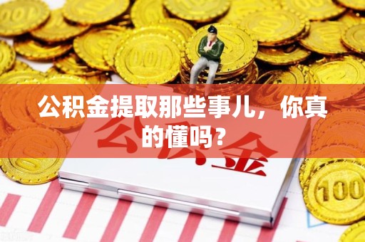 晋安公积金提取那些事儿，你真的懂吗？