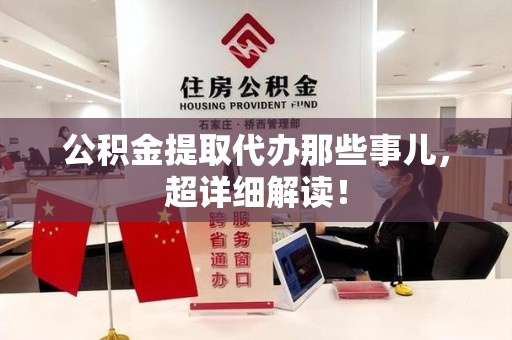 晋安公积金提取代办那些事儿,超详细解读! 晋安公积金提取代办那些事儿,超详细解读!