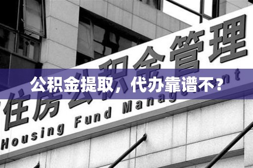 晋安公积金提取，代办靠谱不？