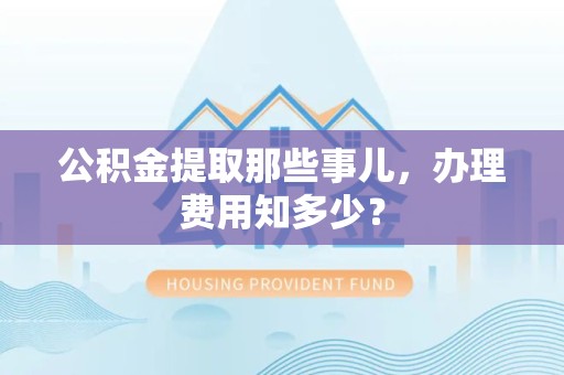 晋安公积金提取那些事儿,办理费用知多少? 晋安公积金提取那些事儿,办理费用知多少?
