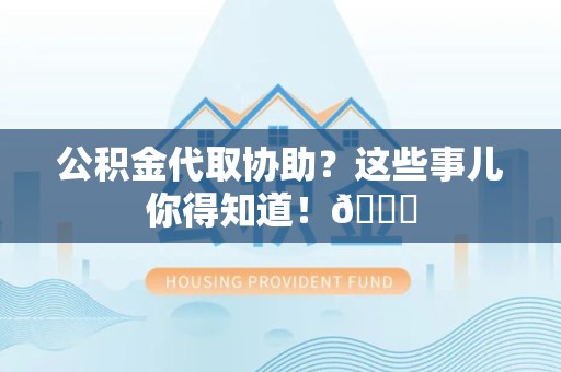 晋安公积金代取协助？这些事儿你得知道！😎