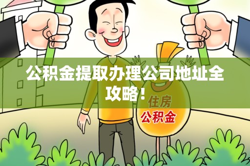 晋安公积金提取办理公司地址全攻略！