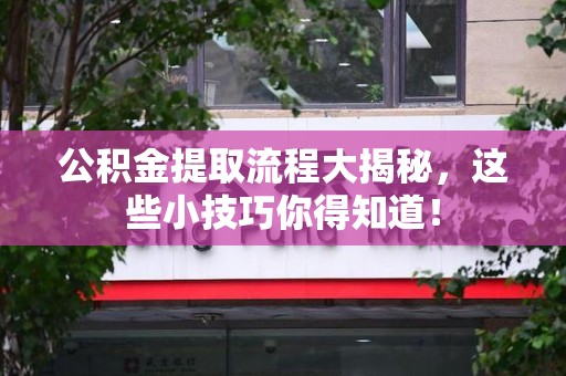 晋安公积金提取流程大揭秘，这些小技巧你得知道！