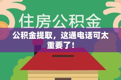 晋安公积金提取，这通电话可太重要了！