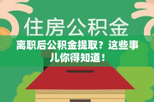 晋安离职后公积金提取？这些事儿你得知道！
