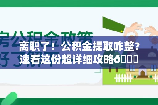 晋安离职了！公积金提取咋整？速看这份超详细攻略😎