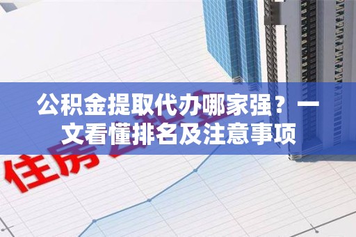 晋安公积金提取代办哪家强?一文看懂排名及注意事项 晋安公积金提取代办哪家强?一文看懂排名及注意事项