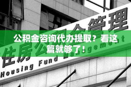 晋安公积金咨询代办提取？看这篇就够了！