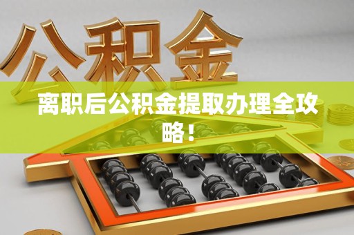 晋安离职后公积金提取办理全攻略！
