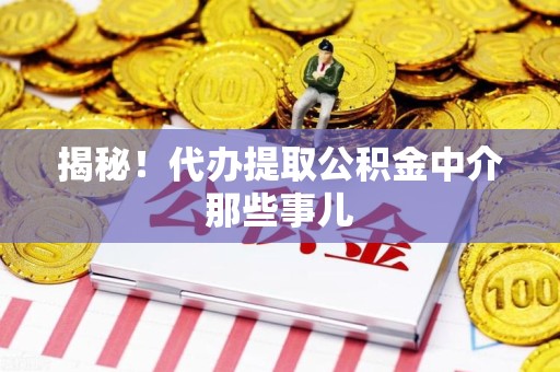 晋安揭秘！代办提取公积金中介那些事儿