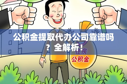 晋安公积金提取代办公司靠谱吗？全解析！