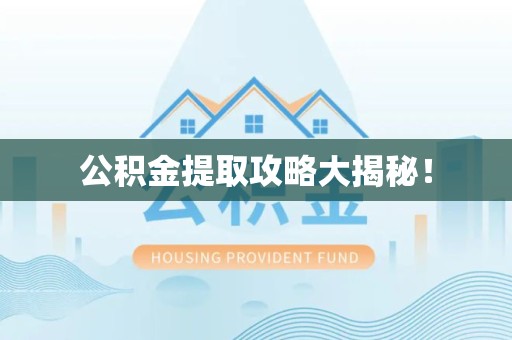 晋安公积金提取攻略大揭秘! 晋安公积金提取攻略大揭秘!