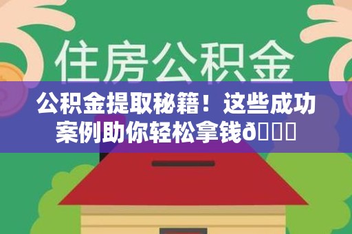 晋安公积金提取秘籍！这些成功案例助你轻松拿钱😎