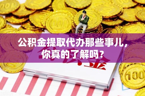 晋安公积金提取代办那些事儿，你真的了解吗？