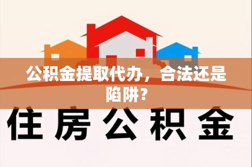 晋安公积金提取代办，合法还是陷阱？