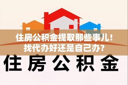 晋安住房公积金提取那些事儿！找代办好还是自己办？