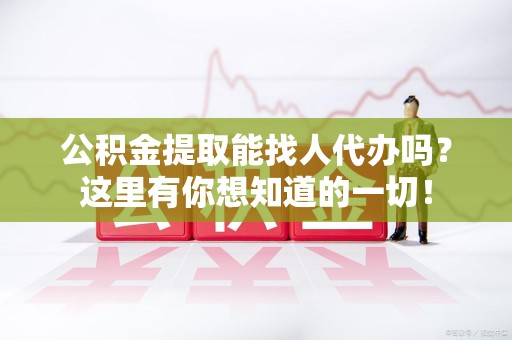 晋安公积金提取能找人代办吗？这里有你想知道的一切！
