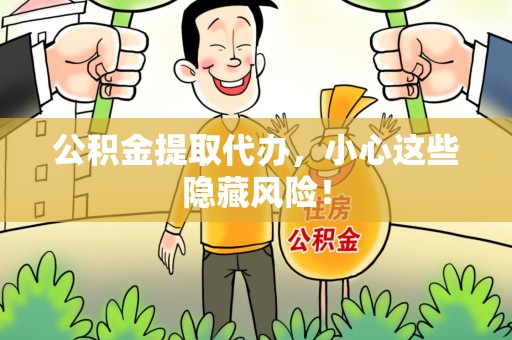 晋安公积金提取代办，小心这些隐藏风险！