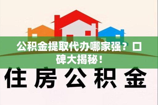 晋安公积金提取代办哪家强？口碑大揭秘！
