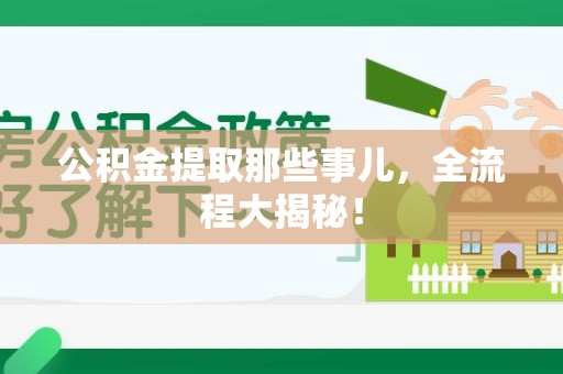 晋安公积金提取那些事儿，全流程大揭秘！