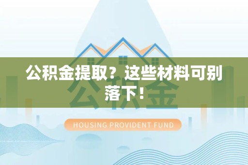 晋安公积金提取？这些材料可别落下！