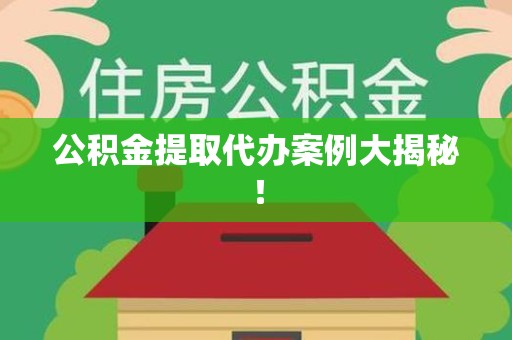 晋安公积金提取代办案例大揭秘！