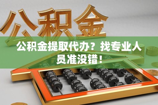 晋安公积金提取代办？找专业人员准没错！