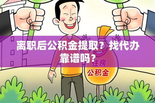晋安离职后公积金提取？找代办靠谱吗？