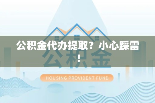 晋安公积金代办提取？小心踩雷！