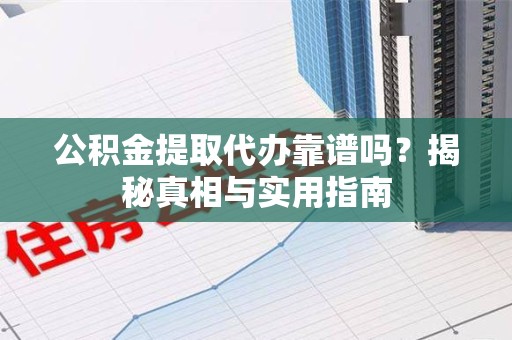 晋安公积金提取代办靠谱吗？揭秘真相与实用指南