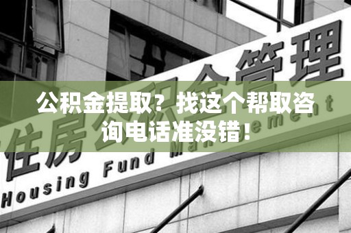 晋安公积金提取？找这个帮取咨询电话准没错！